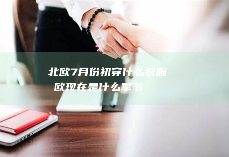 北欧7月份初穿什么衣服北欧现在是什么季节