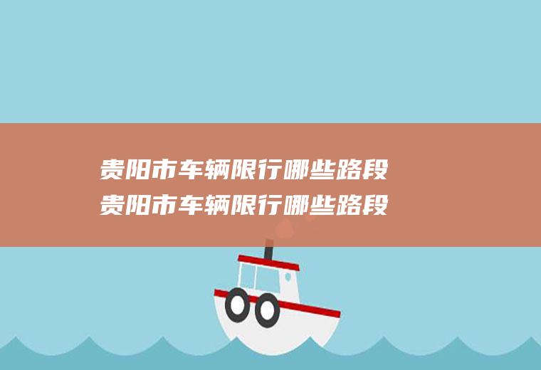 贵阳市车辆限行哪些路段贵阳市车辆限行哪些路段不能走