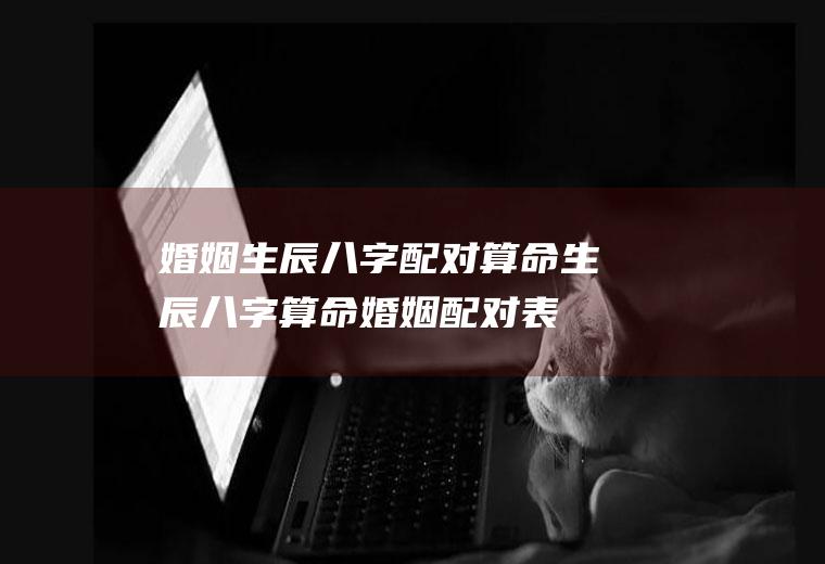 婚姻生辰八字配对算命生辰八字算命婚姻配对表