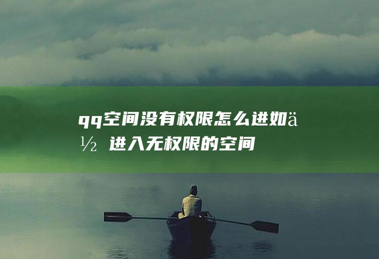 qq空间没有权限怎么进如何进入无权限的空间