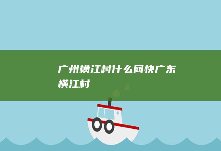 广州横江村什么网快广东横江村