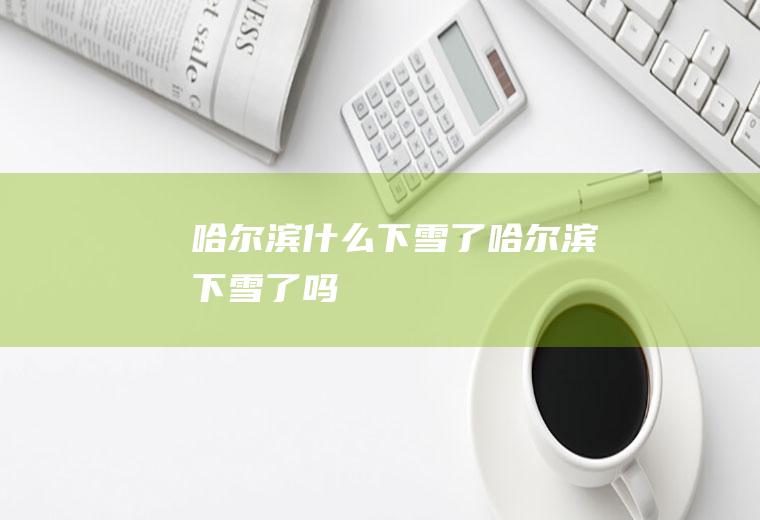 哈尔滨什么下雪了哈尔滨下雪了吗