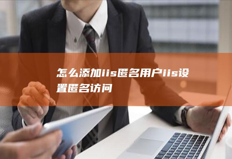怎么添加iis匿名用户iis设置匿名访问