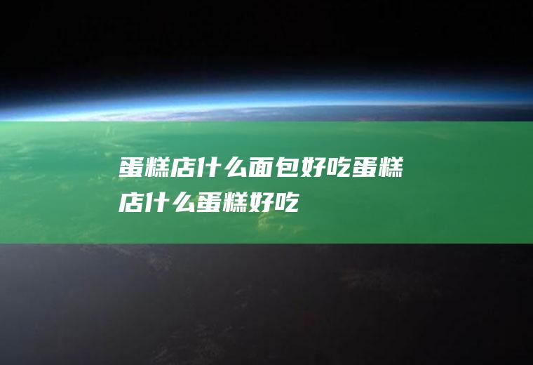 蛋糕店什么面包好吃蛋糕店什么蛋糕好吃