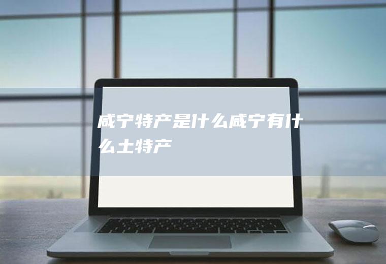 咸宁特产是什么咸宁有什么土特产
