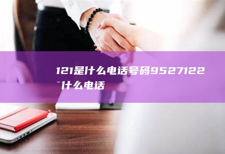 121是什么电话号码9527122是什么电话号码