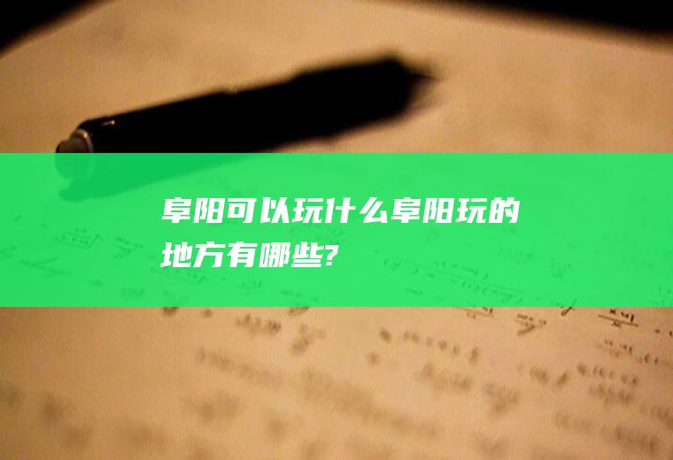 阜阳可以玩什么阜阳玩的地方有哪些?
