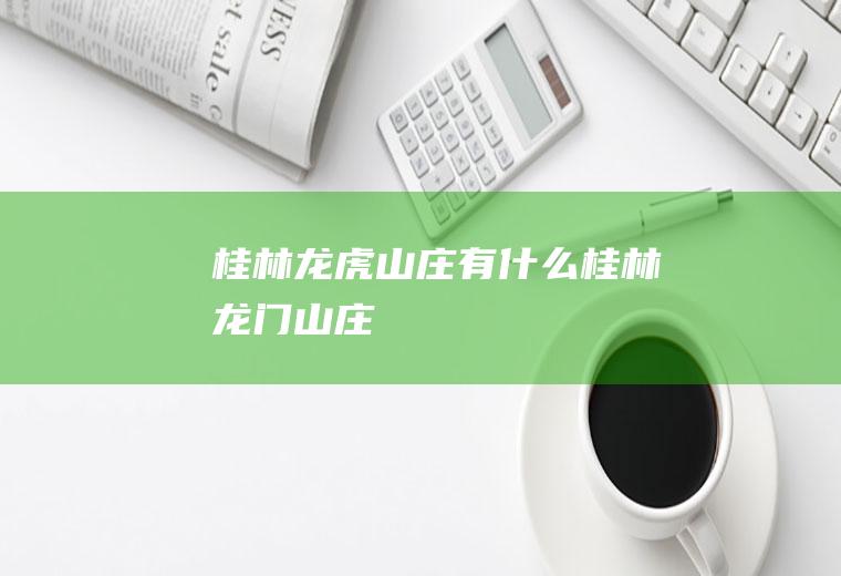 桂林龙虎山庄有什么桂林龙门山庄