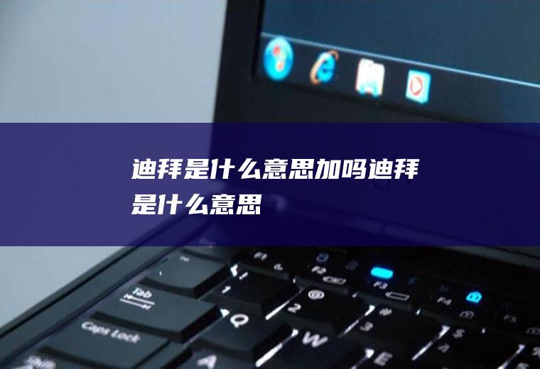 迪拜是什么意思加吗迪拜是什么意思
