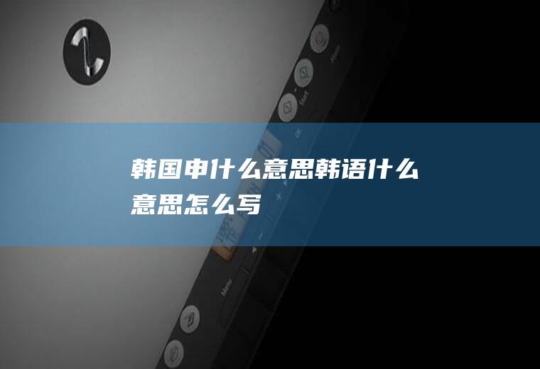 韩国申什么意思韩语什么意思怎么写