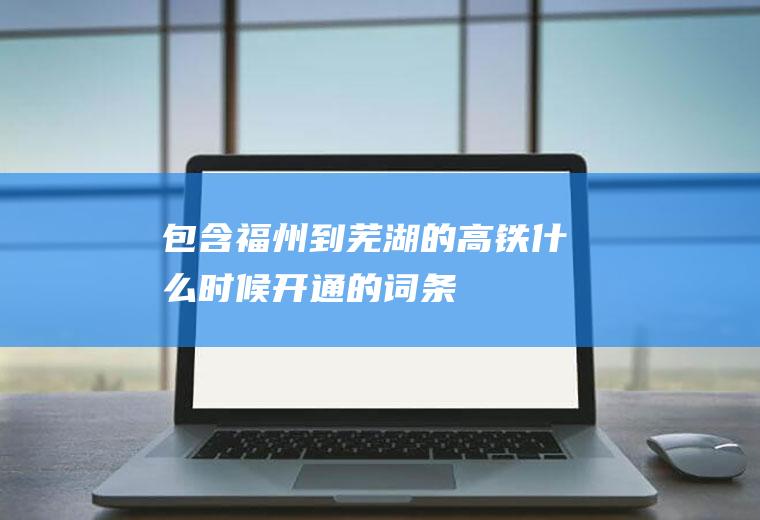 包含福州到芜湖的高铁什么时候开通的词条