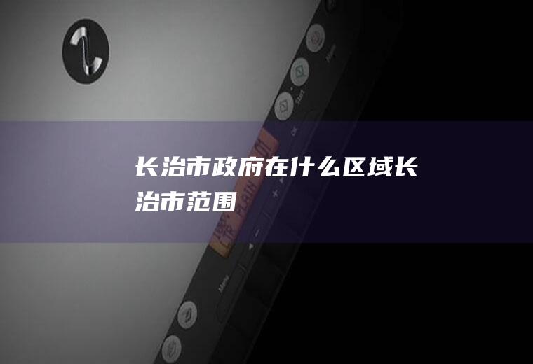 长治市政府在什么区域长治市范围