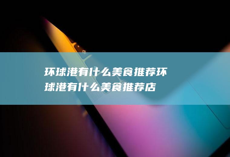 环球港有什么美食推荐环球港有什么美食推荐店