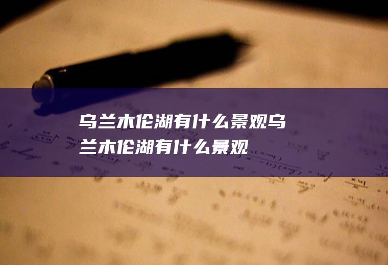 乌兰木伦湖有什么景观乌兰木伦湖有什么景观