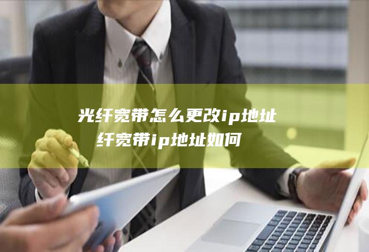 光纤宽带怎么更改ip地址光纤宽带ip地址如何更换