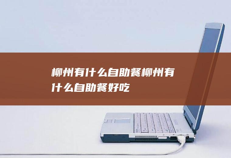 柳州有什么自助餐柳州有什么自助餐好吃