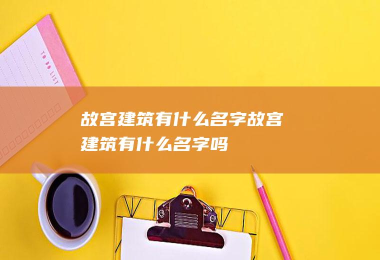 故宫建筑有什么名字故宫建筑有什么名字吗