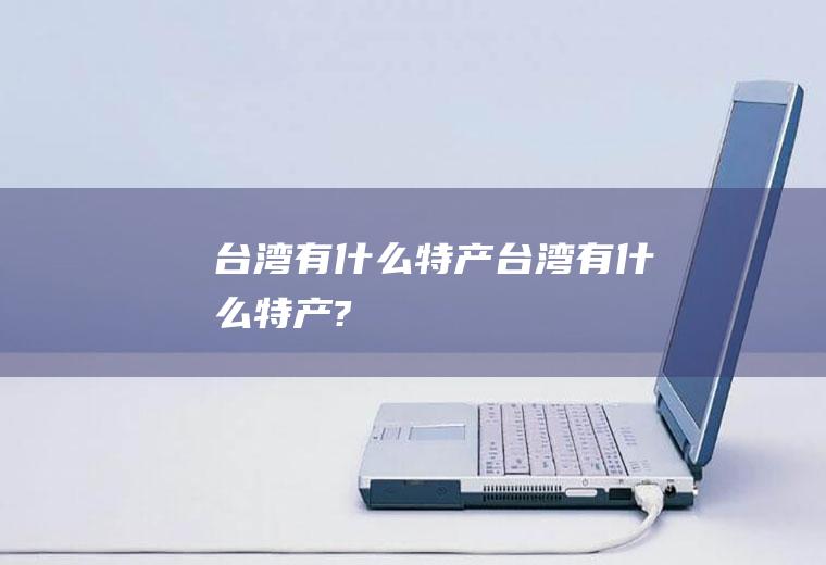 台湾有什么特产台湾有什么特产?