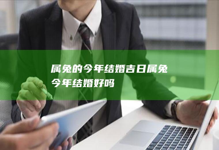 属兔的今年结婚吉日属兔今年结婚好吗