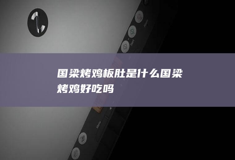 国梁烤鸡板肚是什么国梁烤鸡好吃吗