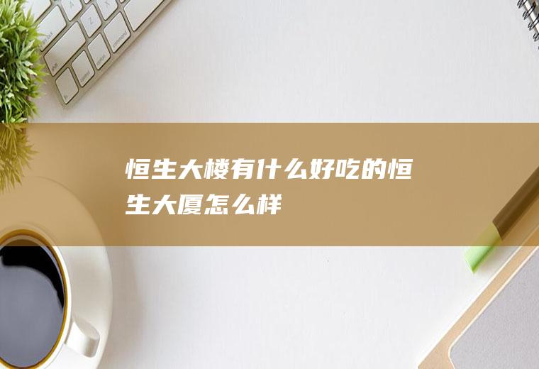 恒生大楼有什么好吃的恒生大厦怎么样