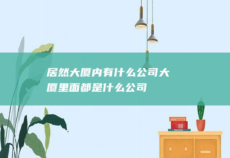 居然大厦内有什么公司大厦里面都是什么公司
