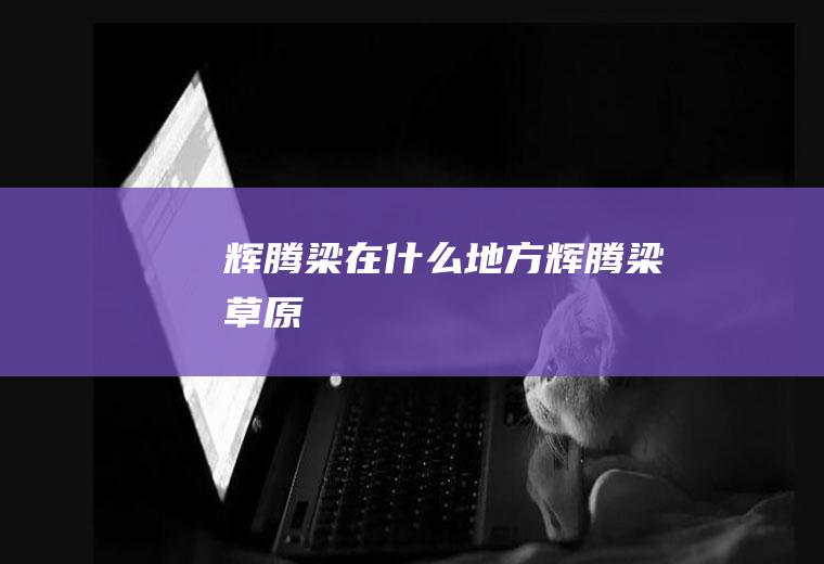 辉腾梁在什么地方辉腾梁草原