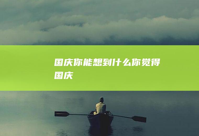 国庆你能想到什么你觉得国庆