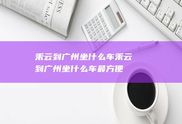 禾云到广州坐什么车禾云到广州坐什么车最方便
