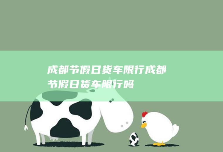 成都节假日货车限行成都节假日货车限行吗