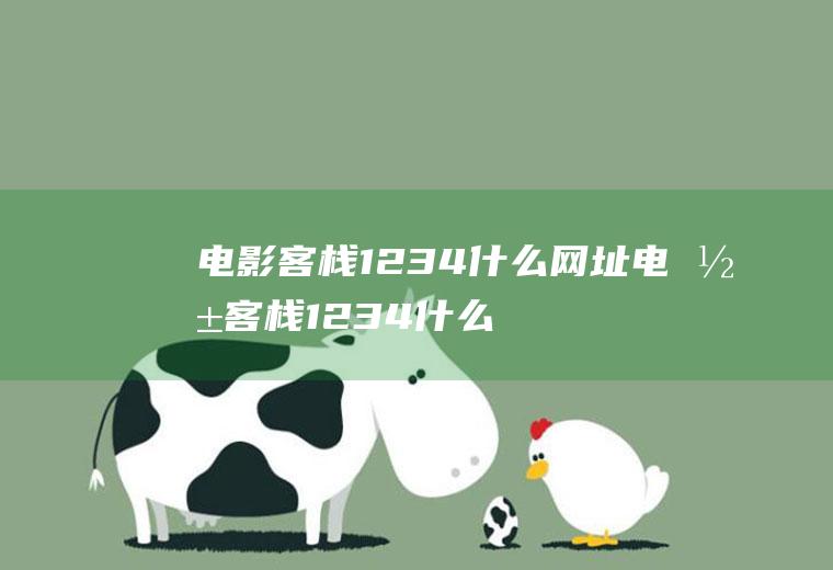 电影客栈1234什么网址电影客栈1234什么网址能看