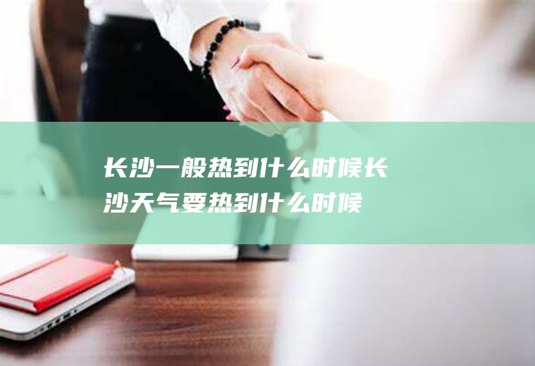 长沙一般热到什么时候长沙天气要热到什么时候