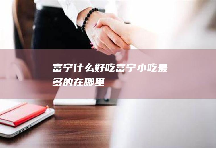 富宁什么好吃富宁小吃最多的在哪里