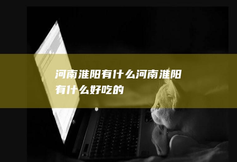 河南淮阳有什么河南淮阳有什么好吃的