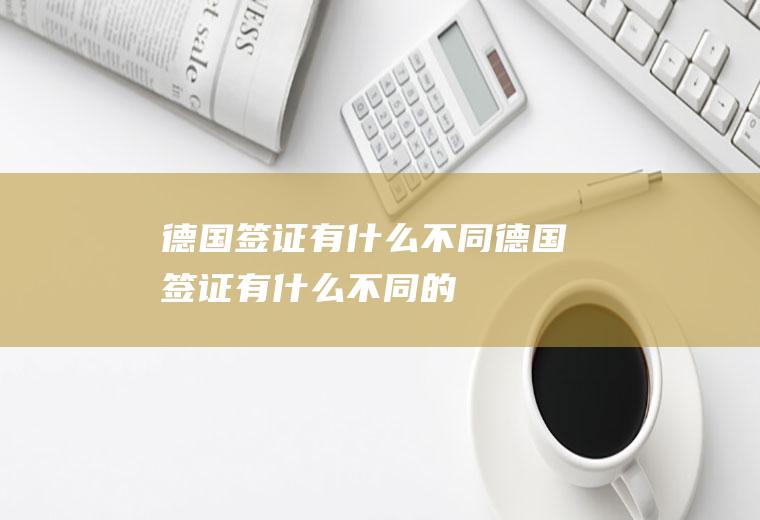 德国签证有什么不同德国签证有什么不同的