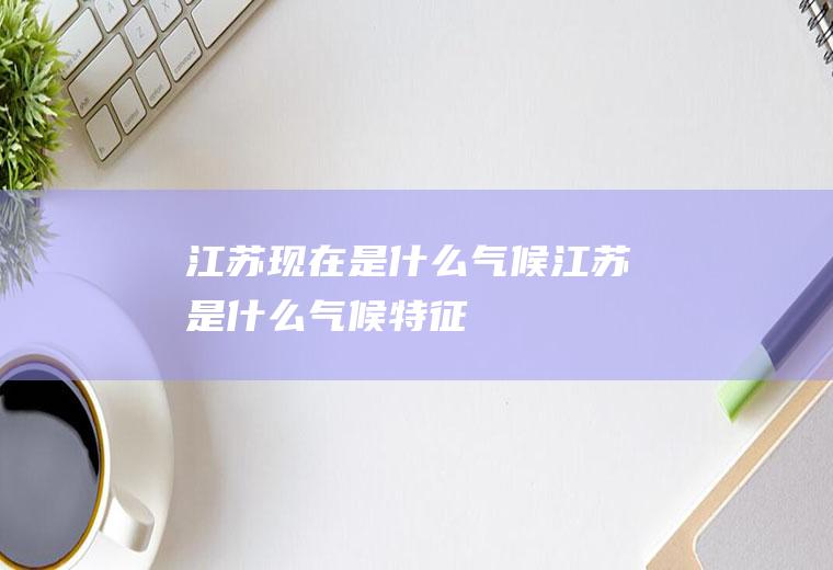 江苏现在是什么气候江苏是什么气候特征
