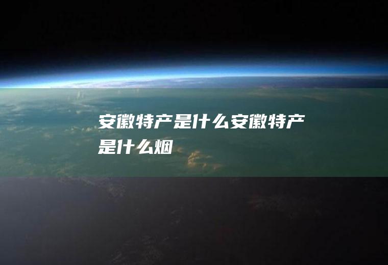安徽特产是什么安徽特产是什么烟