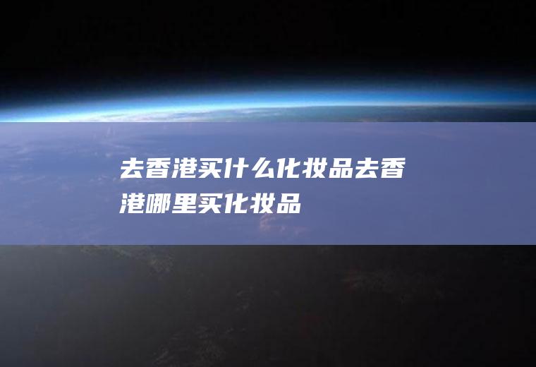 去香港买什么化妆品去香港哪里买化妆品