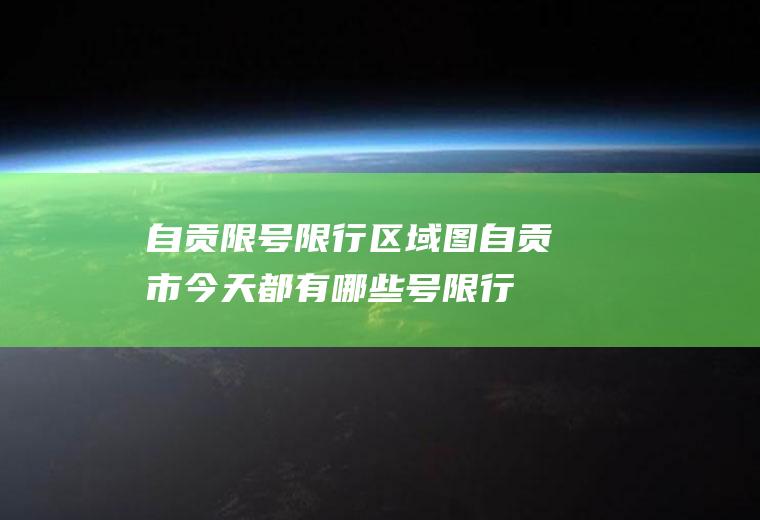 自贡限号限行区域图自贡市今天都有哪些号限行