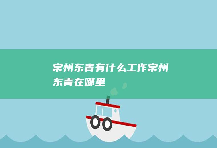 常州东青有什么工作常州东青在哪里