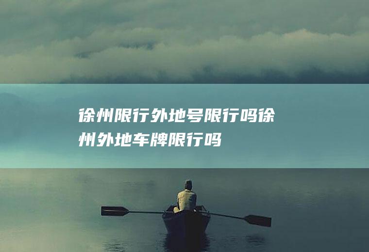 徐州限行外地号限行吗徐州外地车牌限行吗