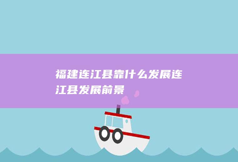 福建连江县靠什么发展连江县发展前景
