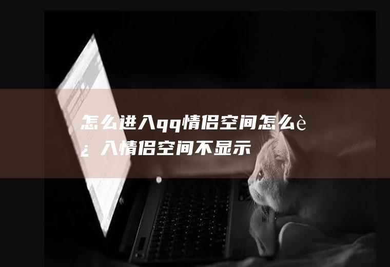 怎么进入qq情侣空间怎么进入情侣空间不显示