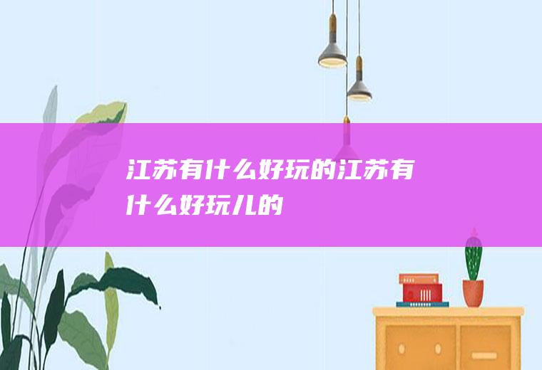 江苏有什么好玩的江苏有什么好玩儿的
