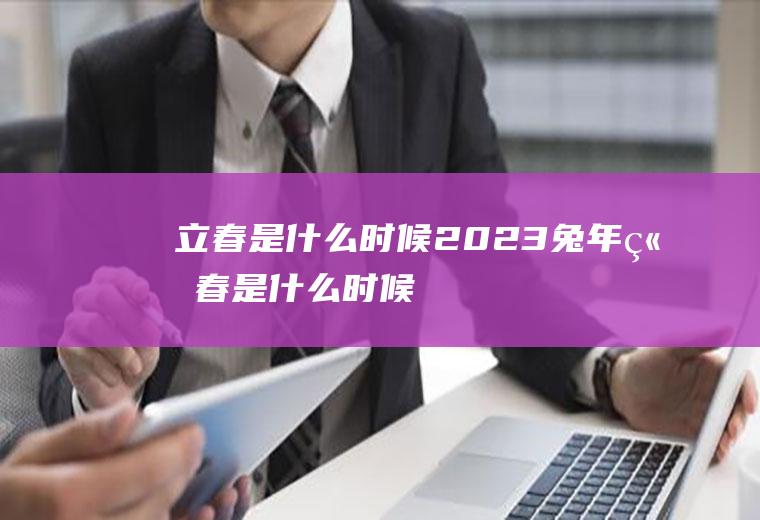 立春是什么时候2023兔年立春是什么时候