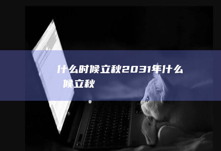 什么时候立秋2031年什么时候立秋