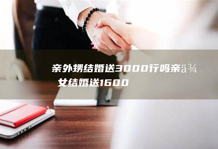 亲外甥结婚送3000行吗亲侄女结婚送1600元可以吗