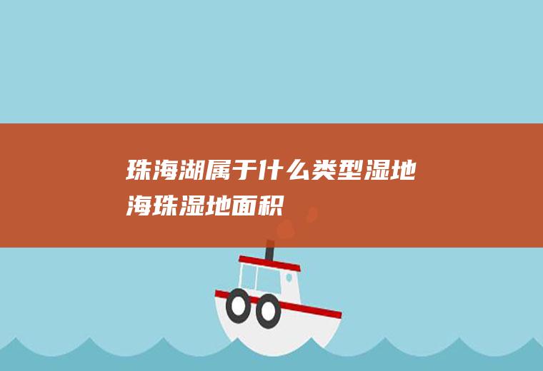 珠海湖属于什么类型湿地海珠湿地面积