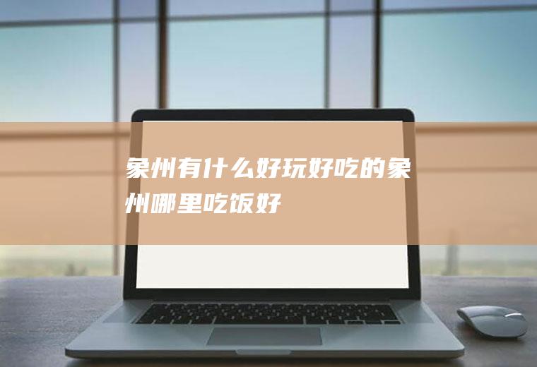 象州有什么好玩好吃的象州哪里吃饭好