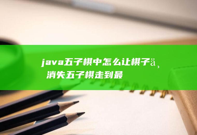 java五子棋中怎么让棋子不消失五子棋走到最后没有棋子